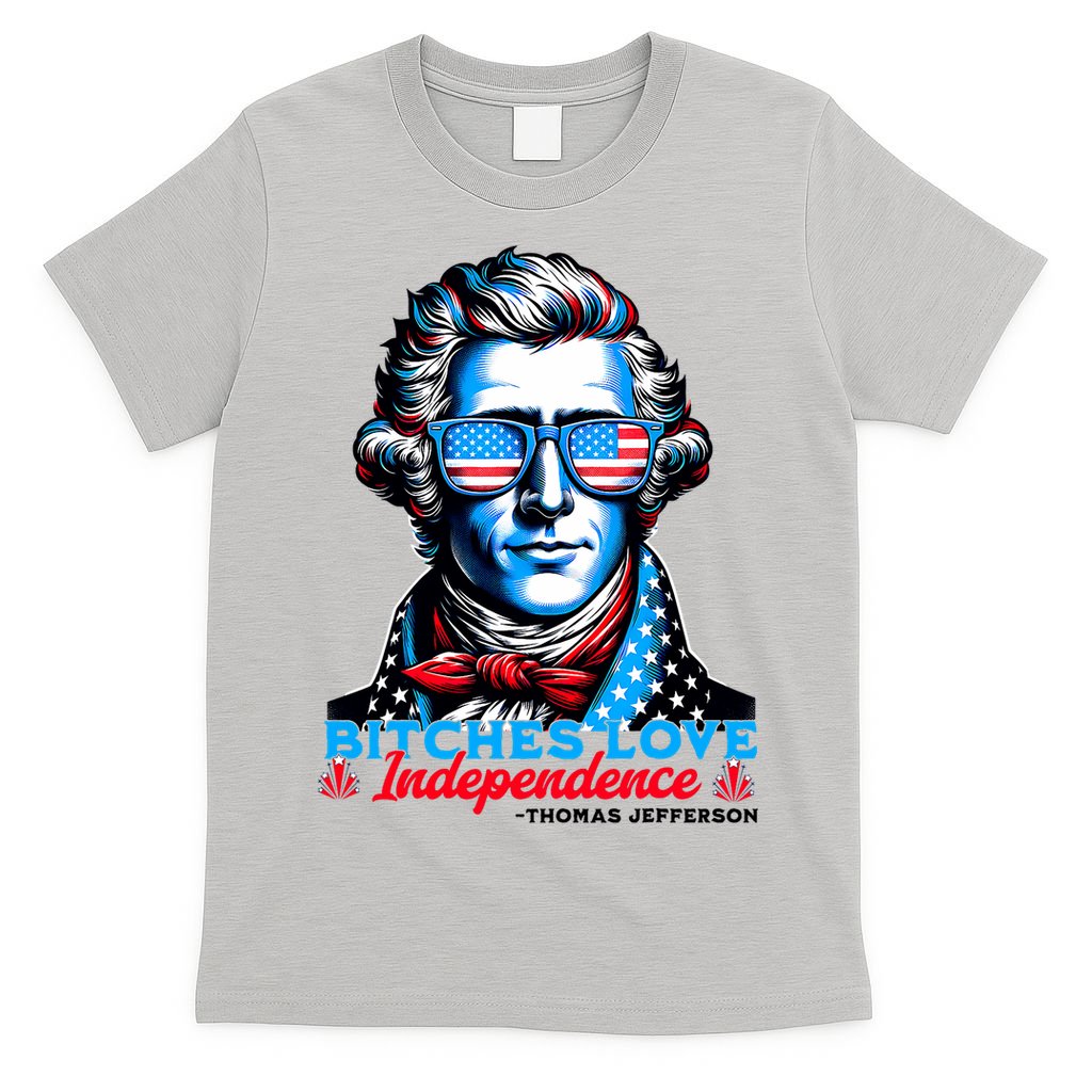 Bitches Love Independence Funny 4th Of July Thomas Jefferson T-Shirt