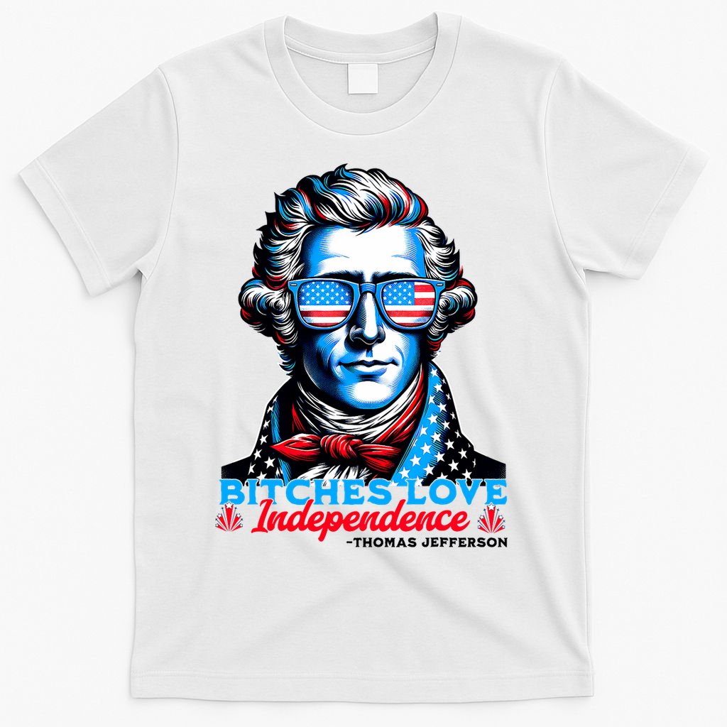 Bitches Love Independence Funny 4th Of July Thomas Jefferson T-Shirt
