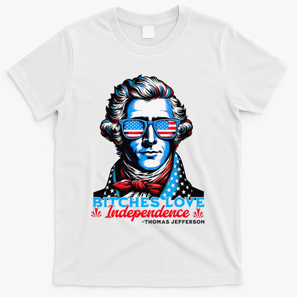 Bitches Love Independence Funny 4th Of July Thomas Jefferson T-Shirt