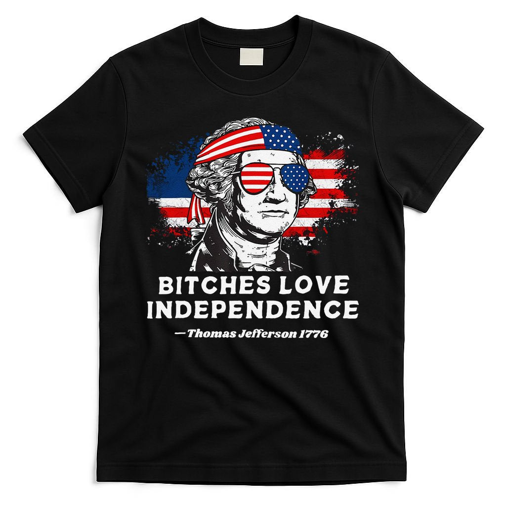 Bitches Love Independence Funny Founding Fathers 4th Of July Gift T-Shirt