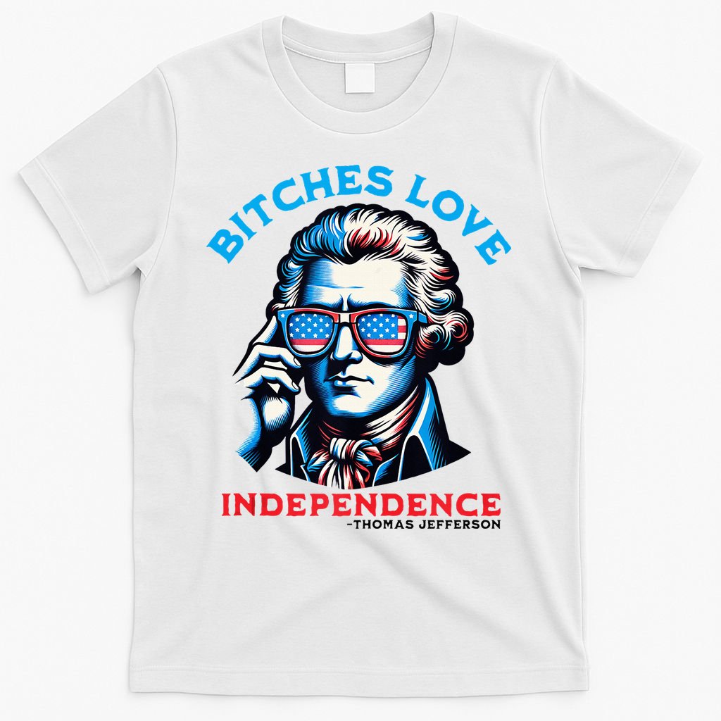 Bitches Love Independence Funny 4th Of July Thomas Jefferson T-Shirt
