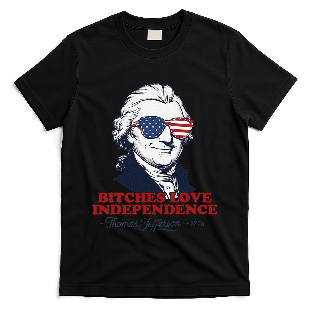 Bitches Love Independence Funny Patriotic Thomas Jefferson T-Shirt