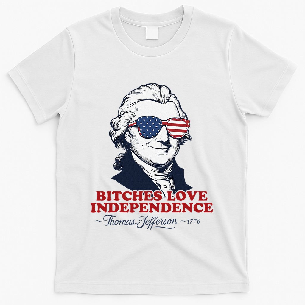 Bitches Love Independence Funny Patriotic Thomas Jefferson T-Shirt