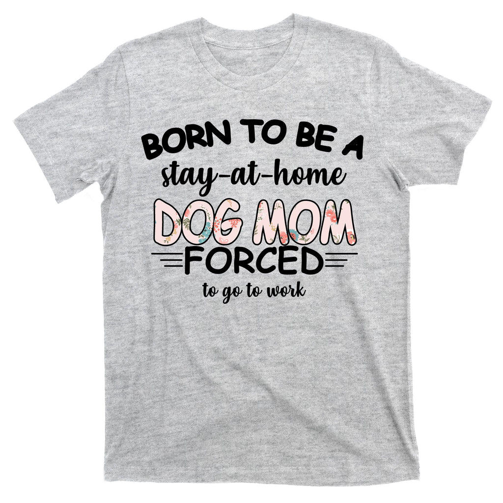 Born To Be A Stay At Home Dog Mom T-Shirt