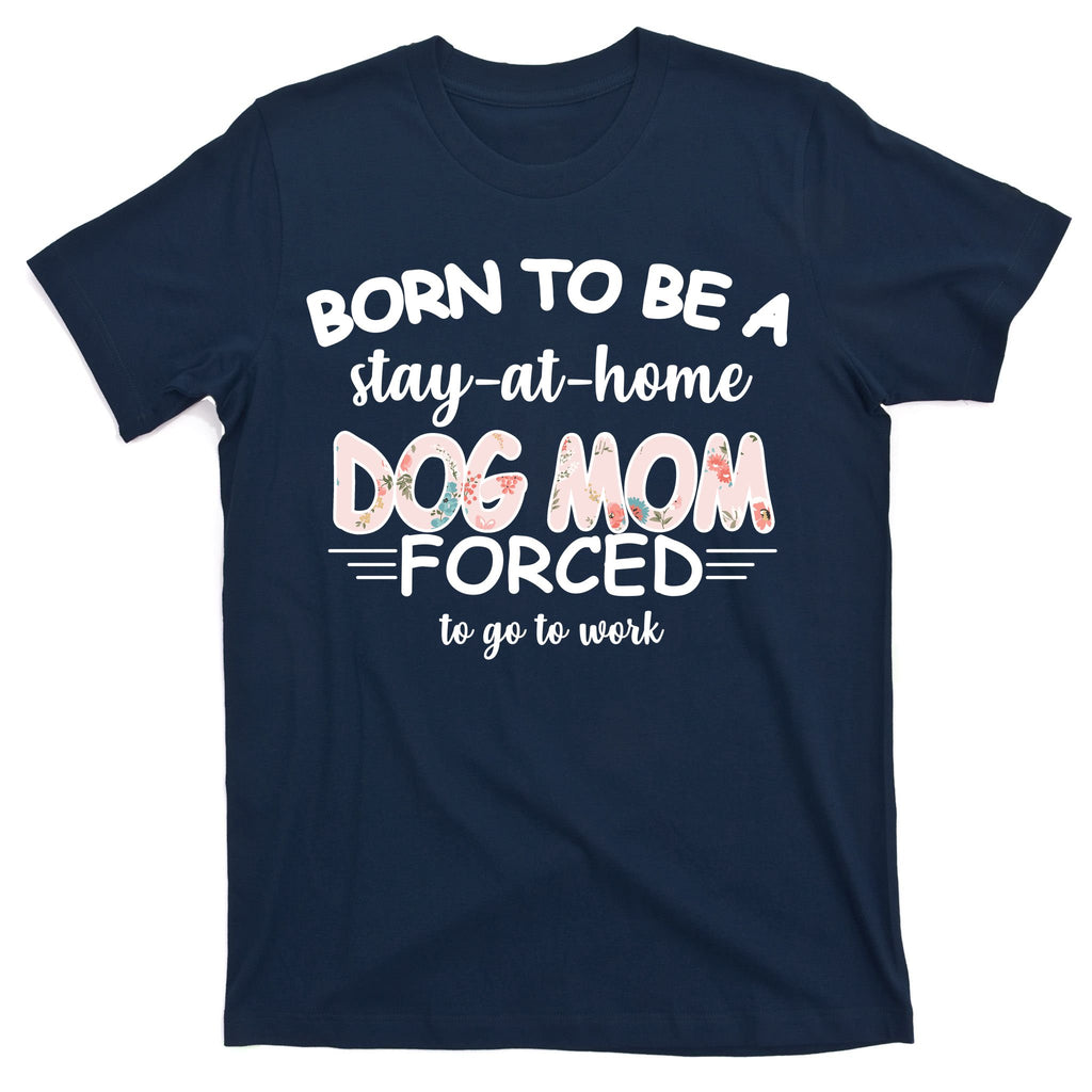 Born To Be A Stay At Home Dog Mom T-Shirt