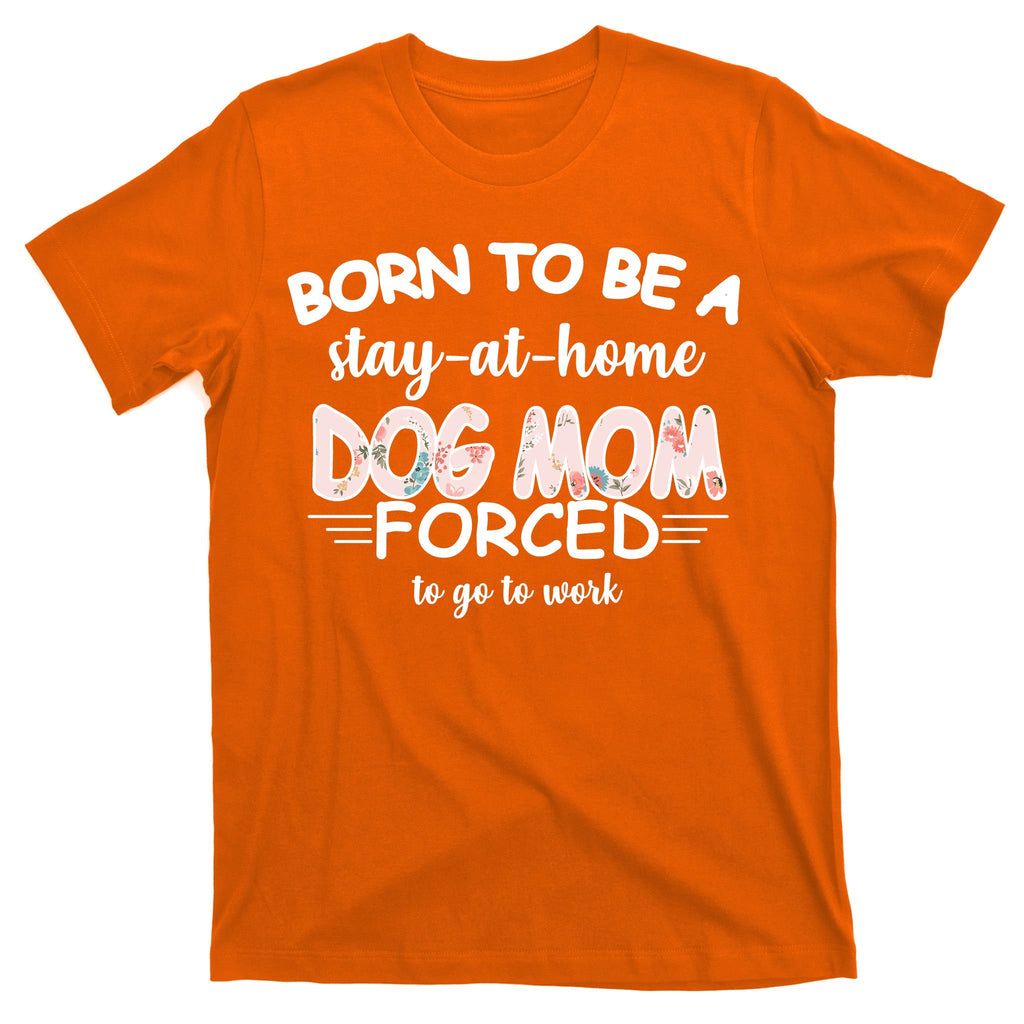 Born To Be A Stay At Home Dog Mom T-Shirt