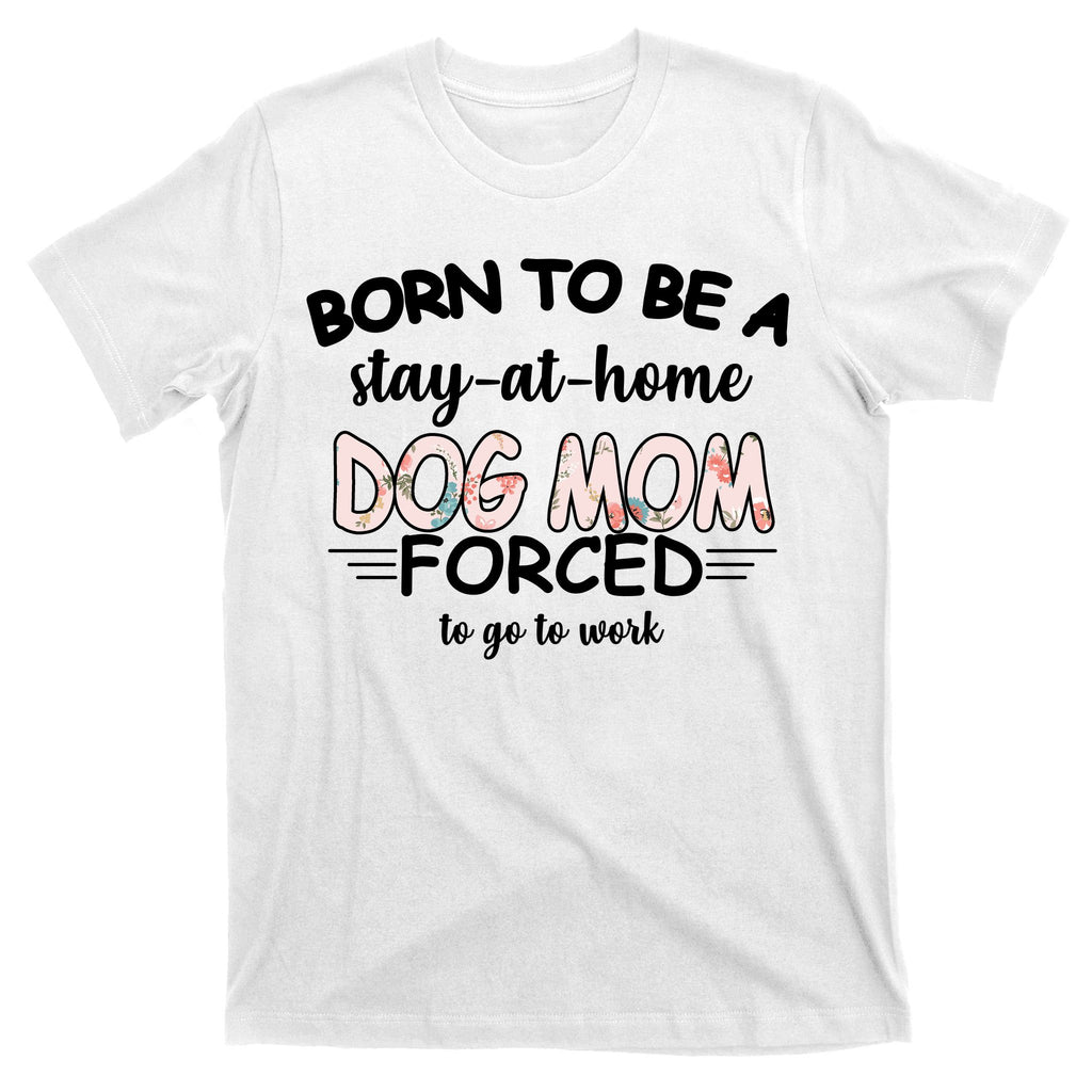 Born To Be A Stay At Home Dog Mom T-Shirt