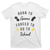 Born To Game Forced To Go To School Gamer T-Shirt