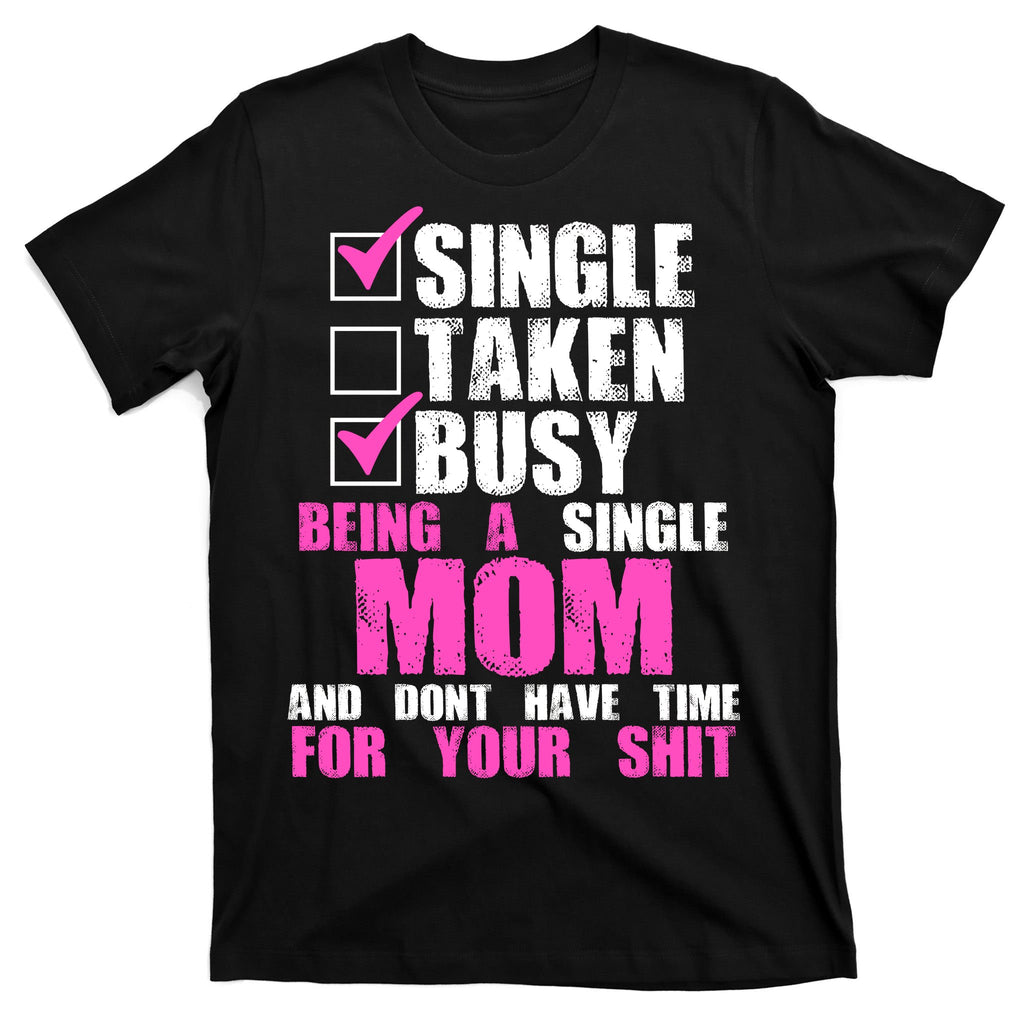 Busy Being a Single Mom and Dont Have Time For Your Shit T-Shirt