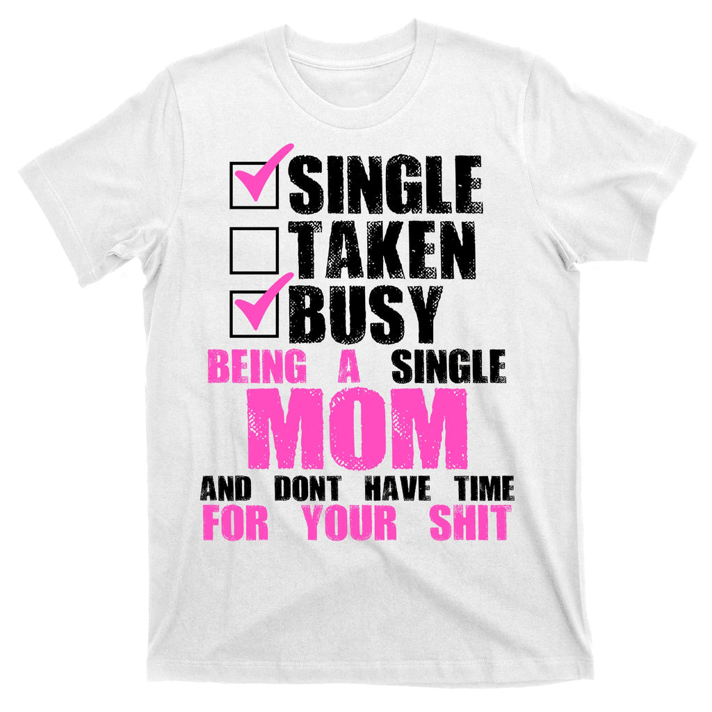 Busy Being a Single Mom and Dont Have Time For Your Shit T-Shirt