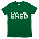 ILl Be In The Shed Funny Gift For Dad T-Shirt