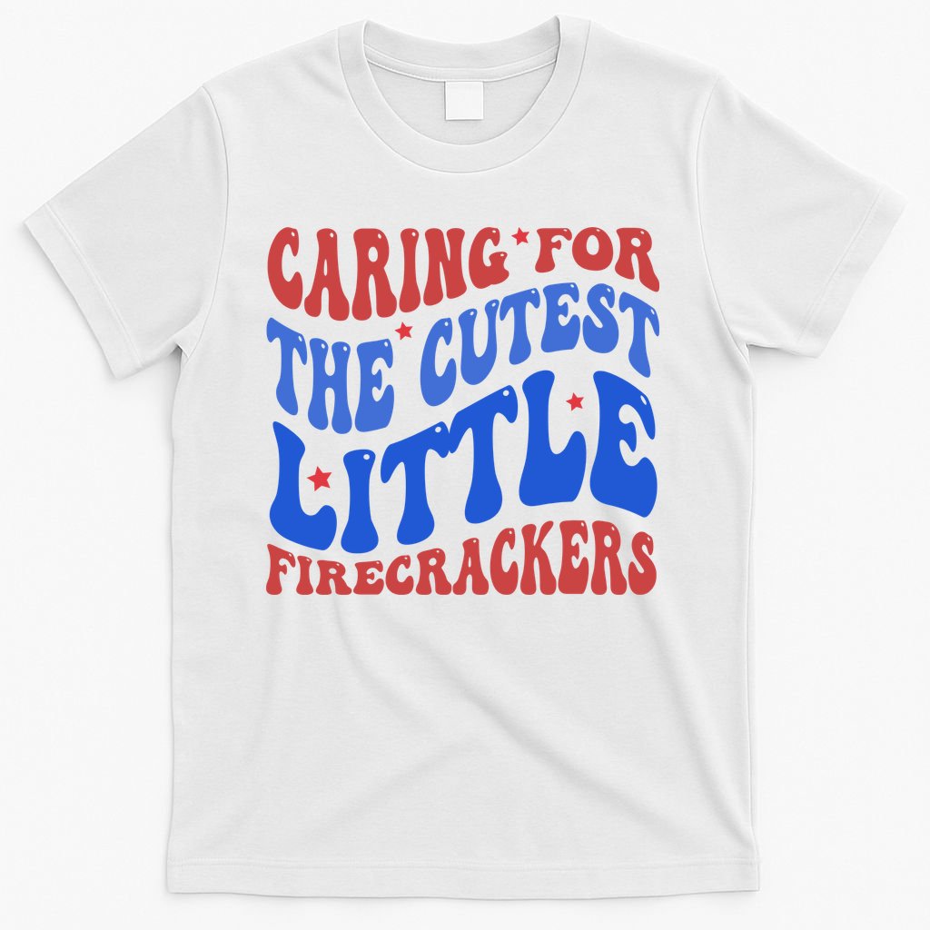 Caring For The Cutest Little Firecrackers 4th Of July T-Shirt