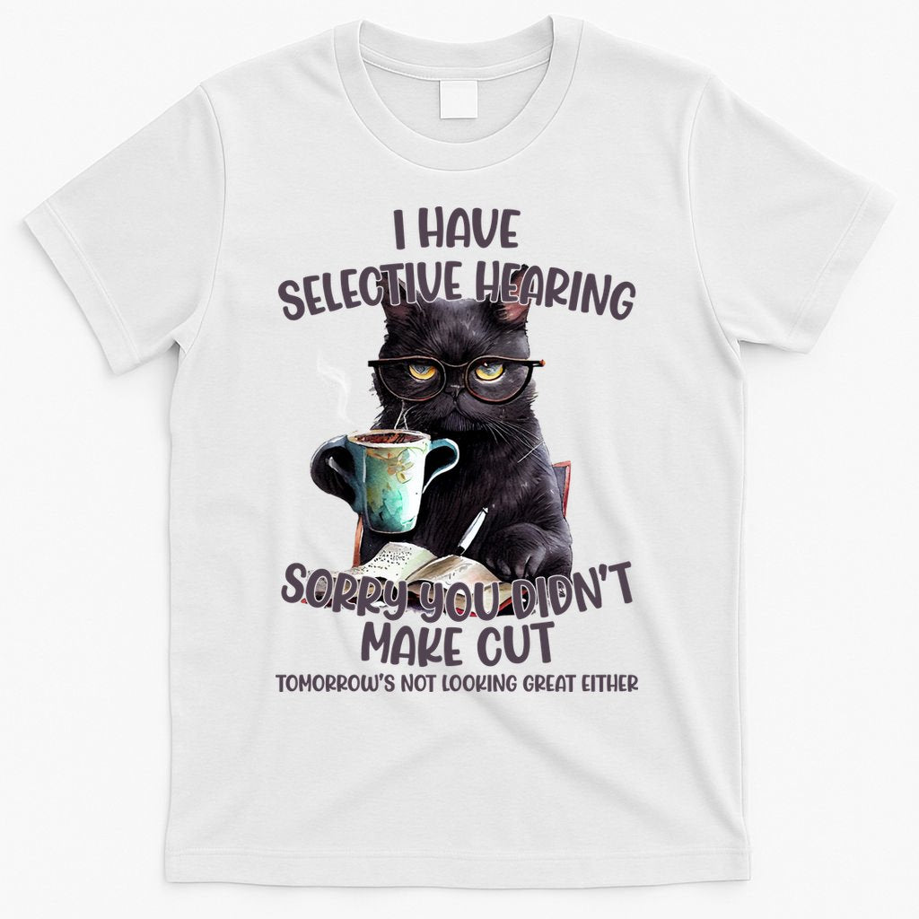 Cat Have Selective Hearing You Didnt Make Cut Funny T-Shirt