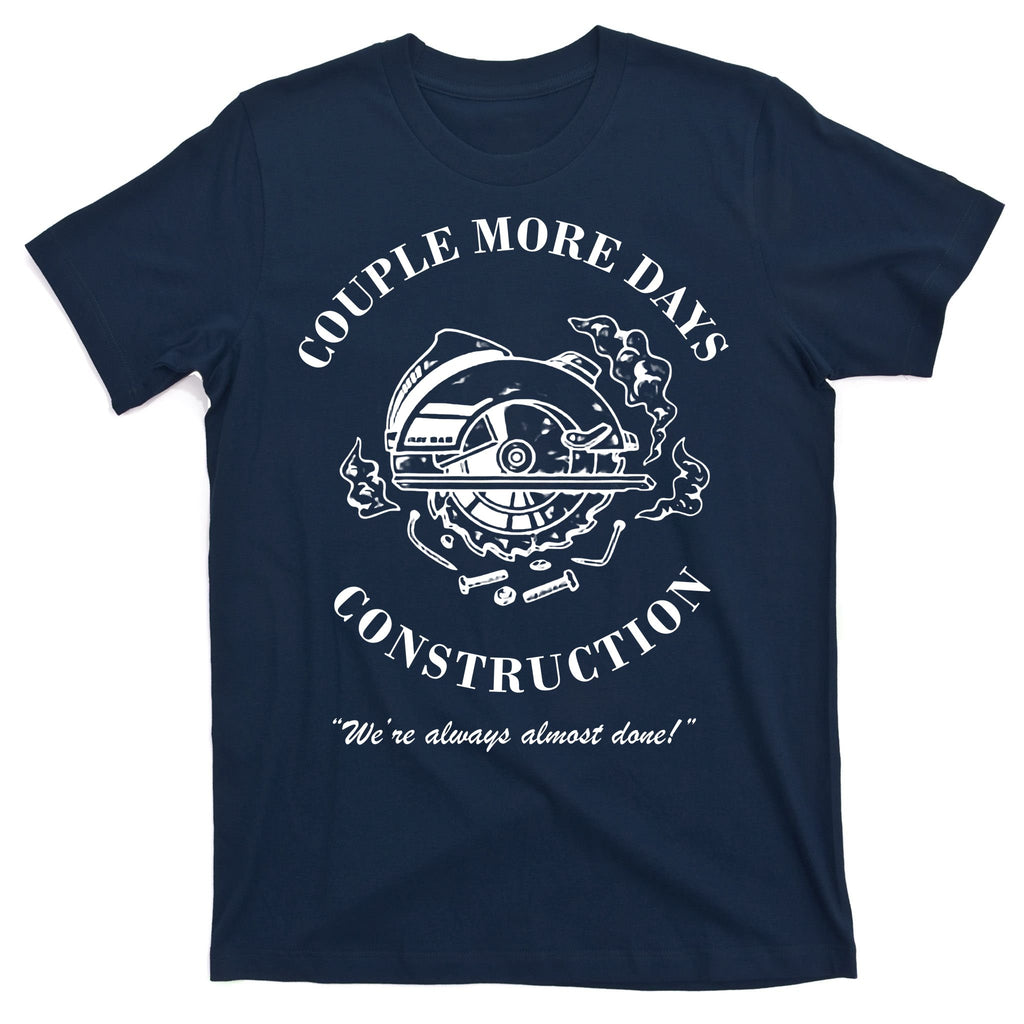 Couple More Days Construction We're Always Almost Done Funny T-Shirt
