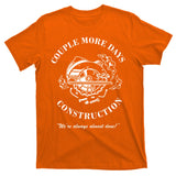 Couple More Days Construction We're Always Almost Done Funny T-Shirt