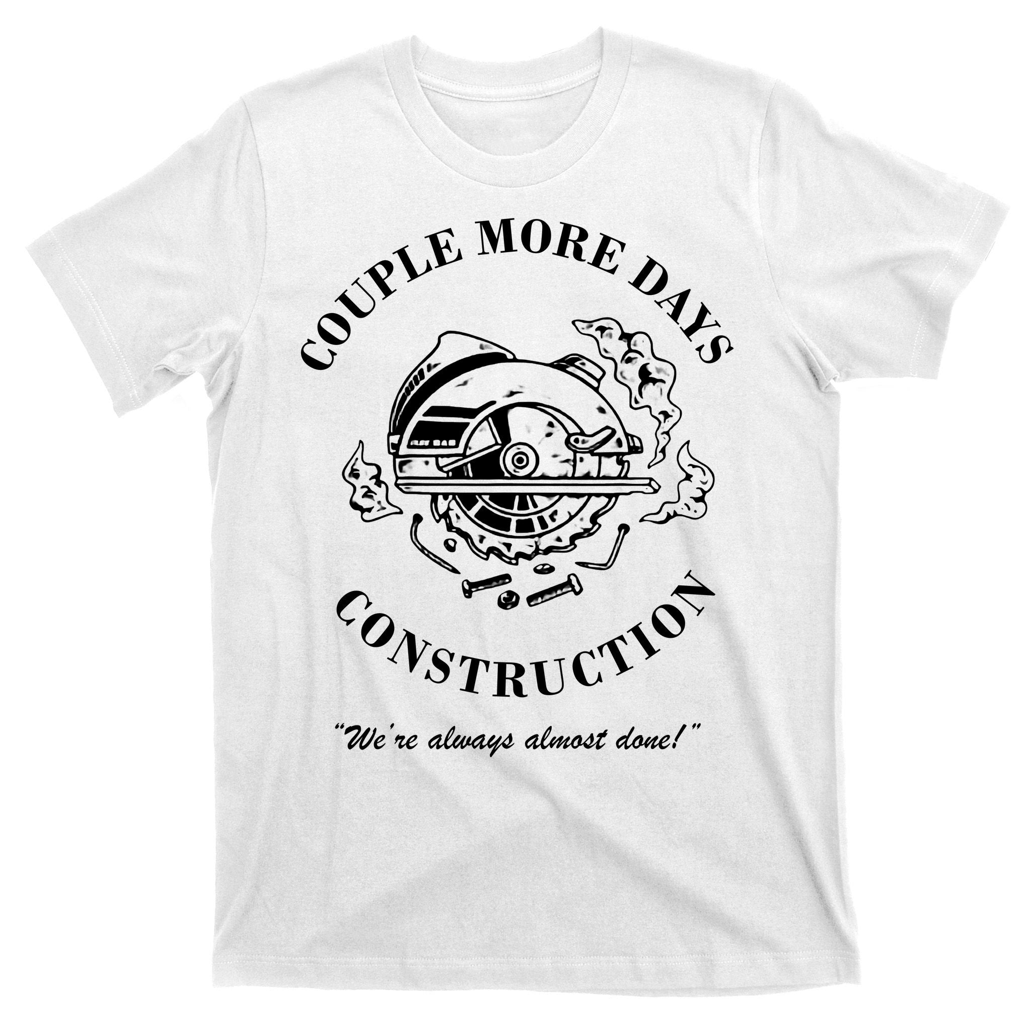 Couple More Days Construction We're Always Almost Done Funny T-Shirt