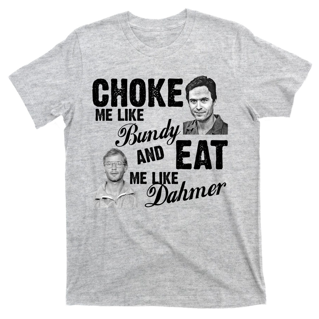 Choke Me Like Bundy Eat Me Like Dahmer T-Shirt