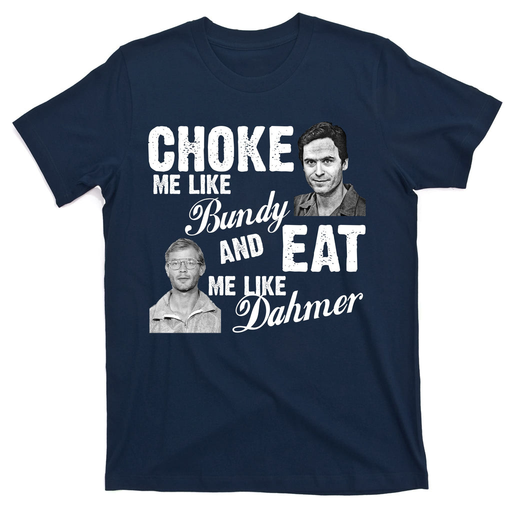 Choke Me Like Bundy Eat Me Like Dahmer T-Shirt