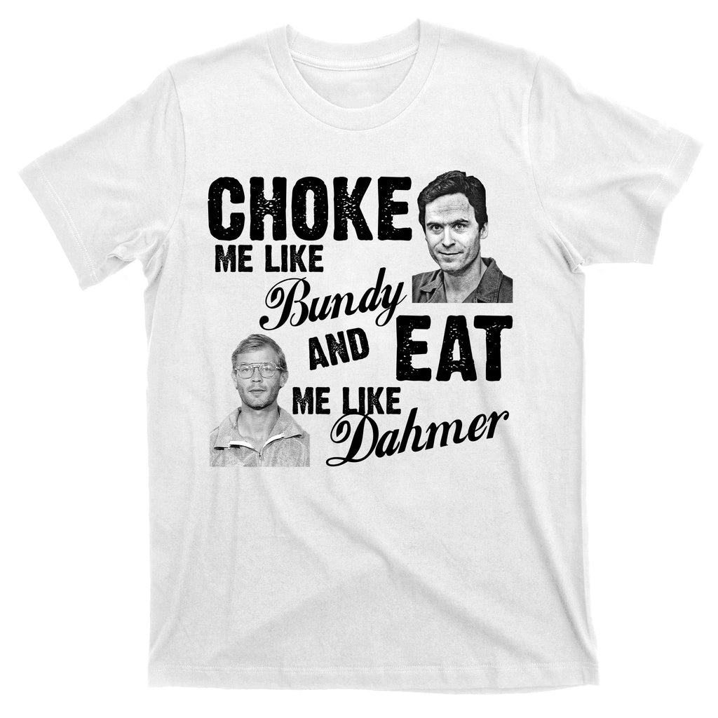 Choke Me Like Bundy Eat Me Like Dahmer T-Shirt