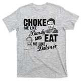 Choke Me Like Bundy Eat Me Like Dahmer T-Shirt