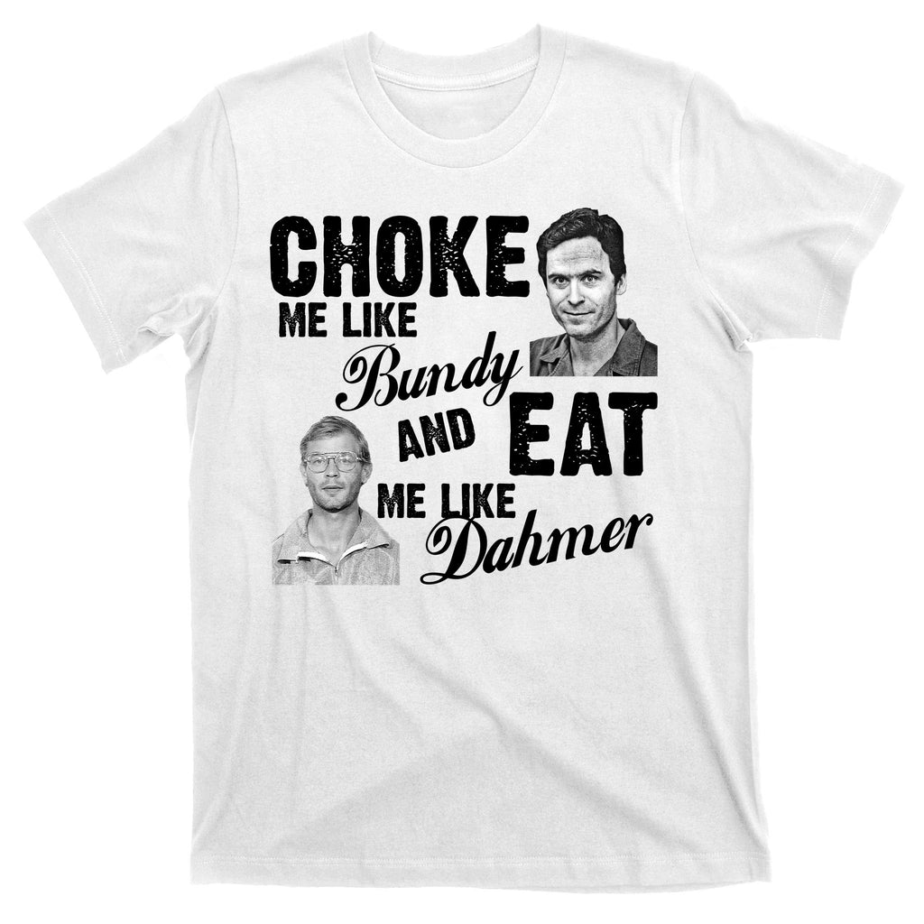 Choke Me Like Bundy Eat Me Like Dahmer T-Shirt