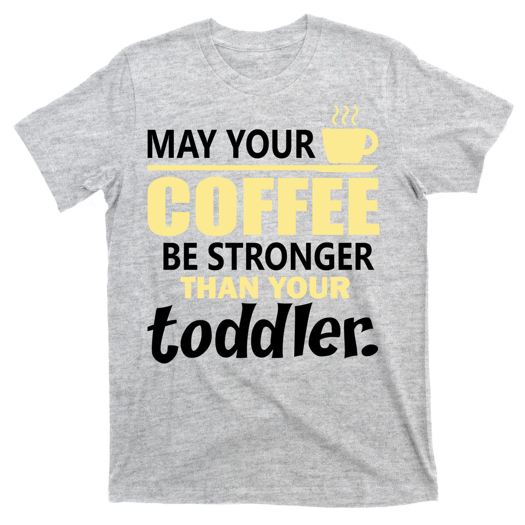 Coffee Mom - May Your Coffee Be Stronger Than Your Toddler T-Shirt