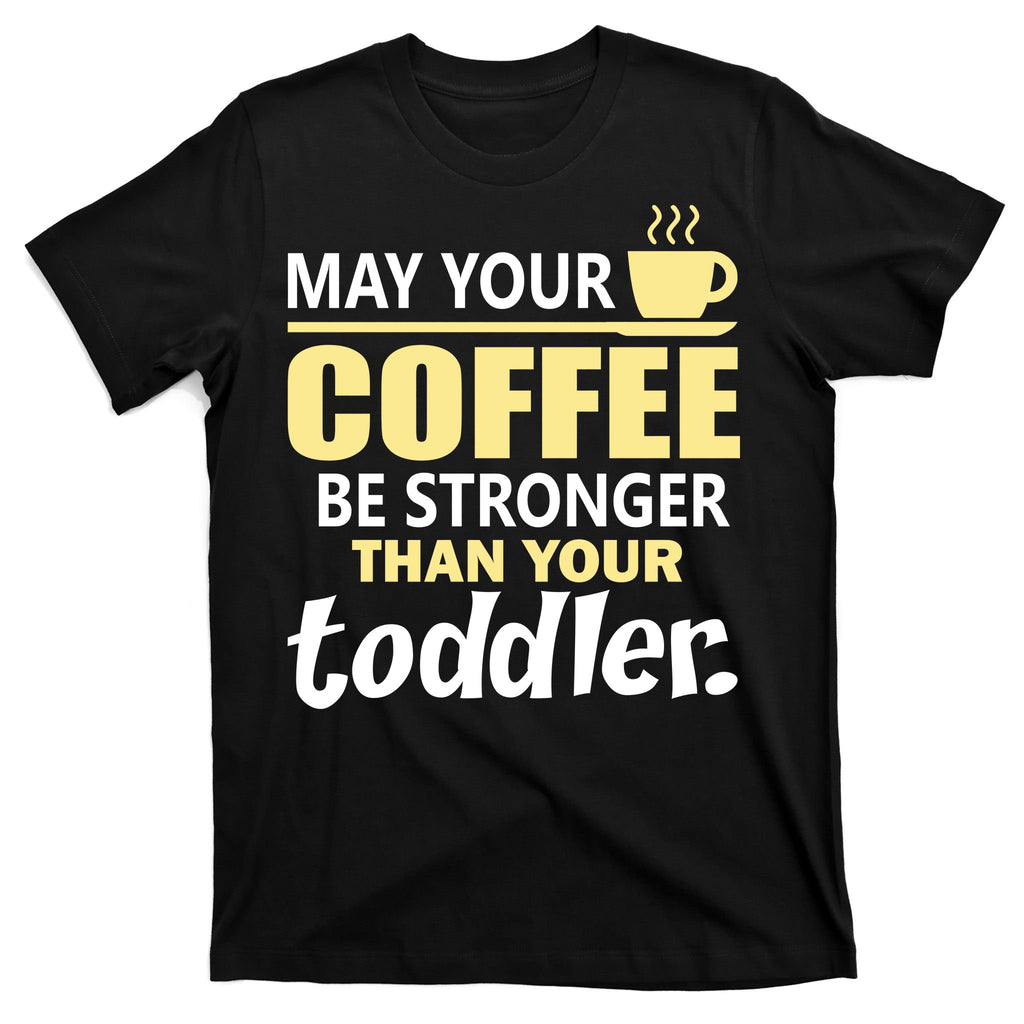 Coffee Mom - May Your Coffee Be Stronger Than Your Toddler T-Shirt