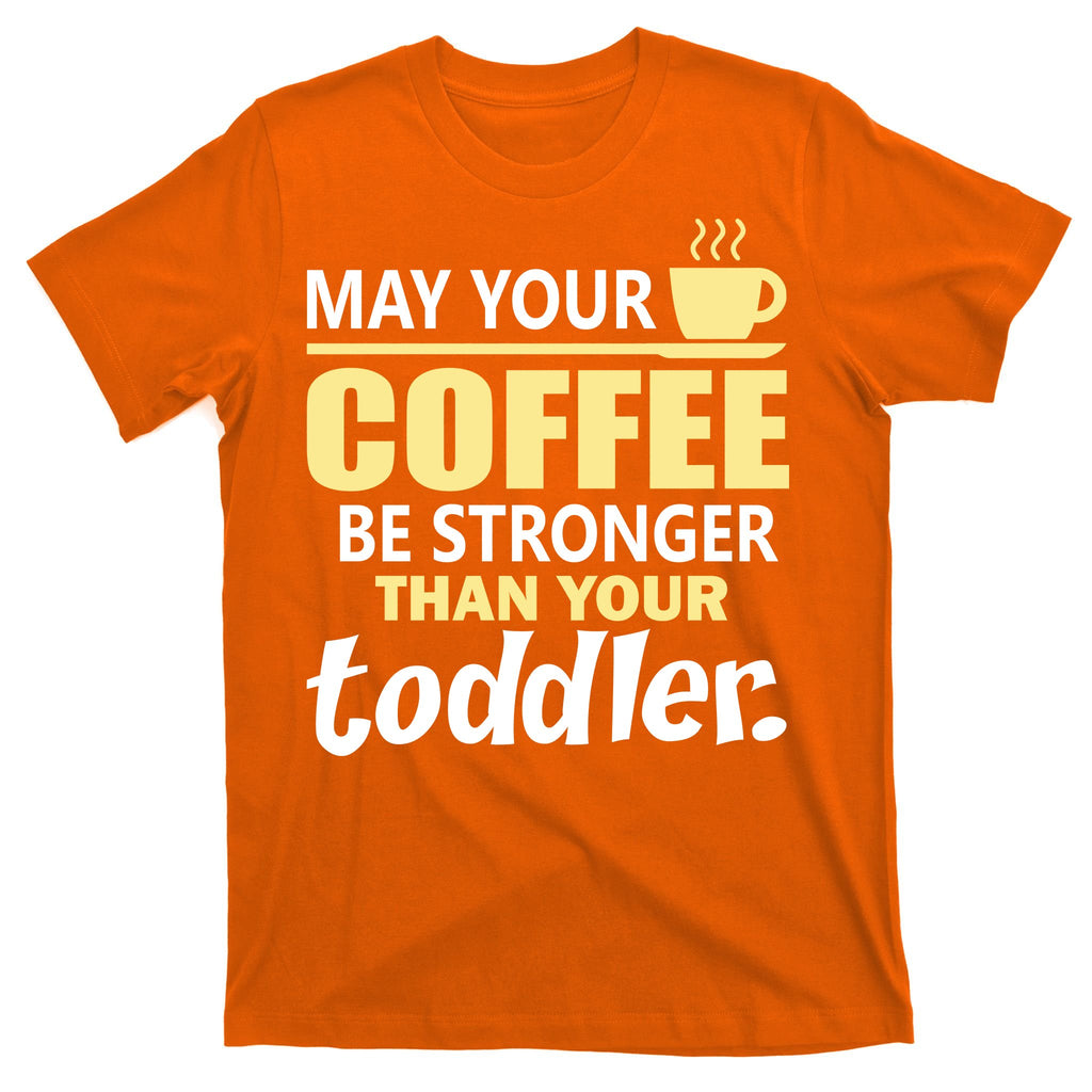 Coffee Mom - May Your Coffee Be Stronger Than Your Toddler T-Shirt