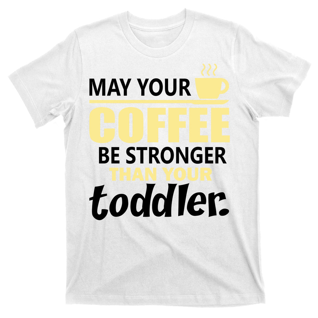 Coffee Mom - May Your Coffee Be Stronger Than Your Toddler T-Shirt