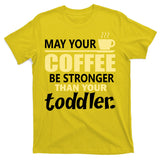 Coffee Mom - May Your Coffee Be Stronger Than Your Toddler T-Shirt