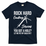 Rock Hard Caulking Services You Got A Hole? Let Me Put Caulk Gift T-Shirt