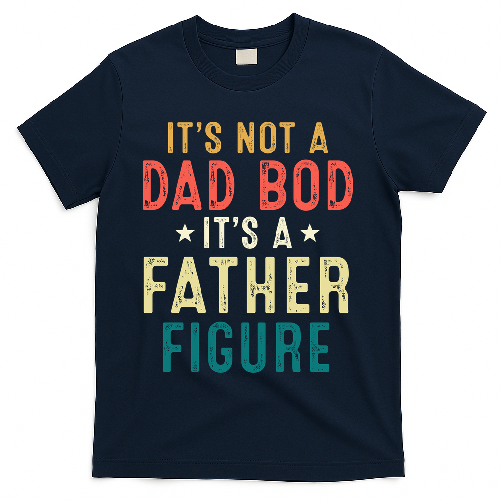 It's Not A Dad Bod Its A Father Figure Fathers Day T-Shirt