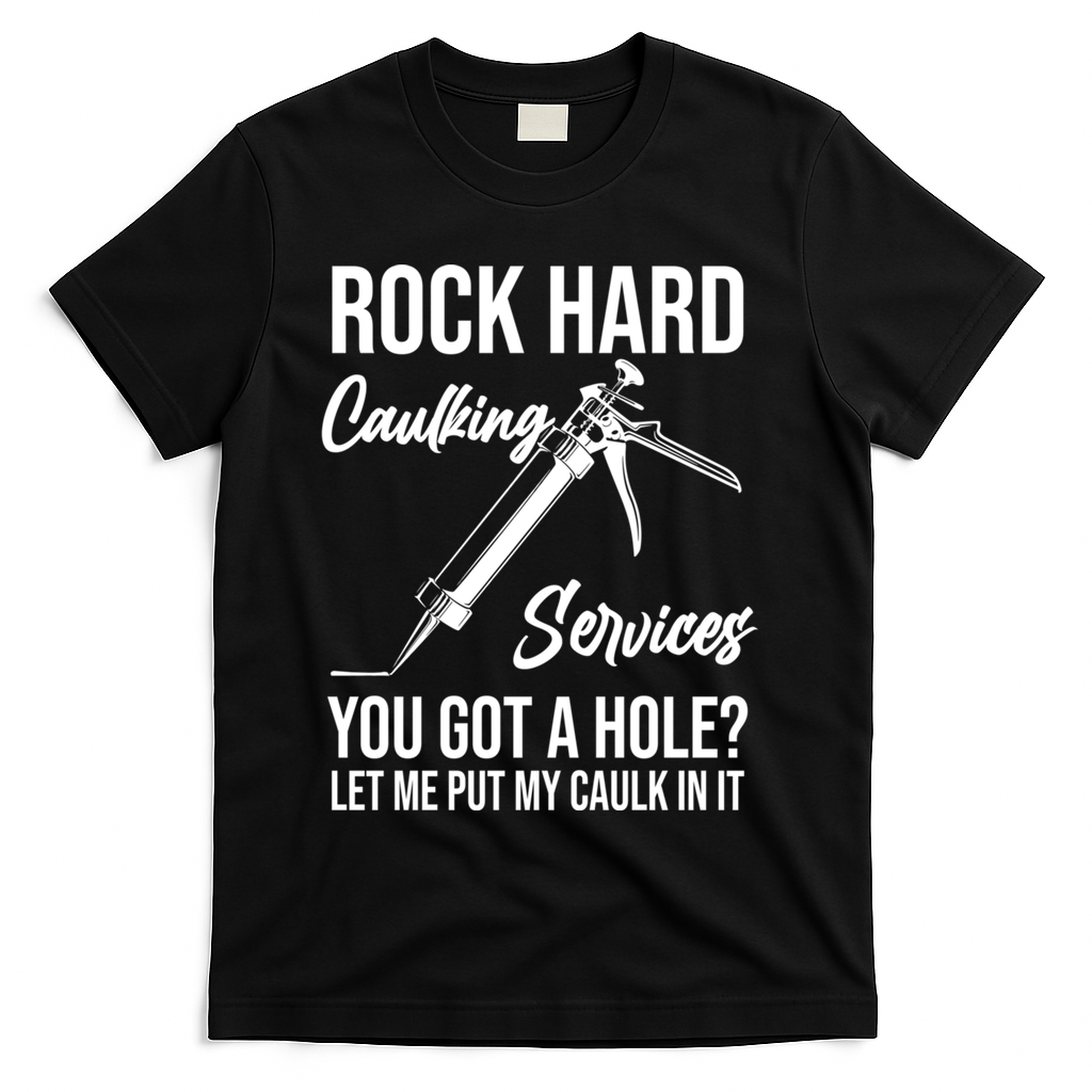 Rock Hard Caulking Services You Got A Hole? Let Me Put Caulk Gift T-Shirt