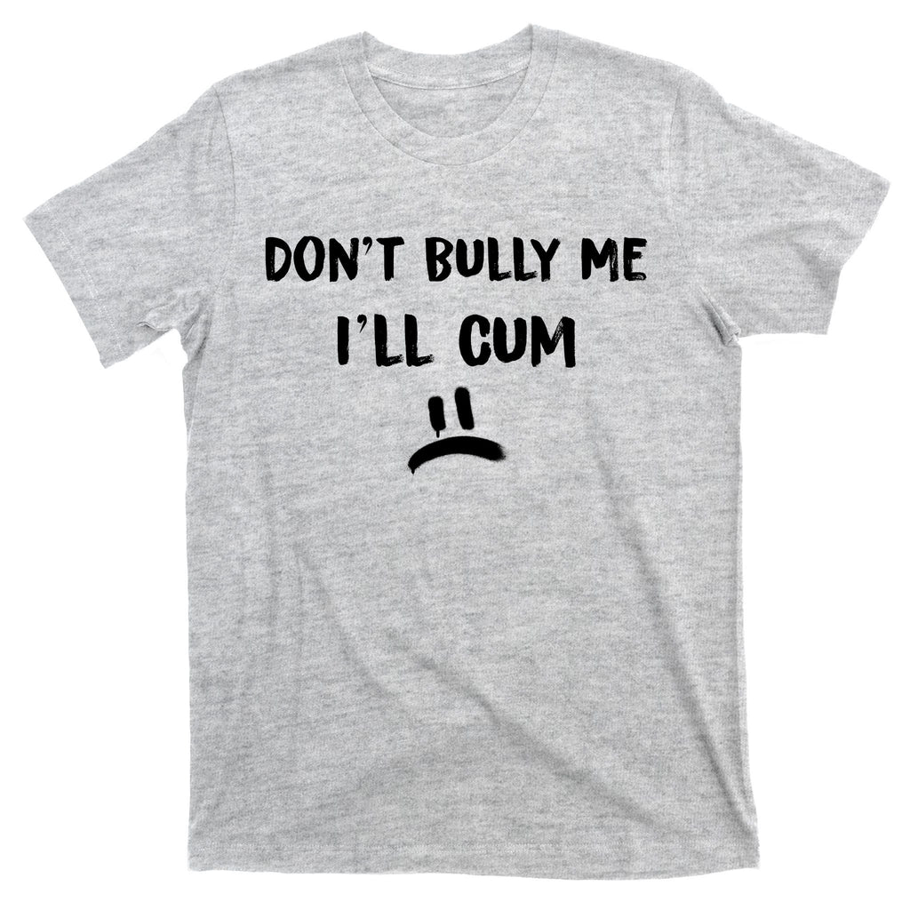 Dont Bully Me Ill Cum Funny Humor Anti Bullying T-Shirt