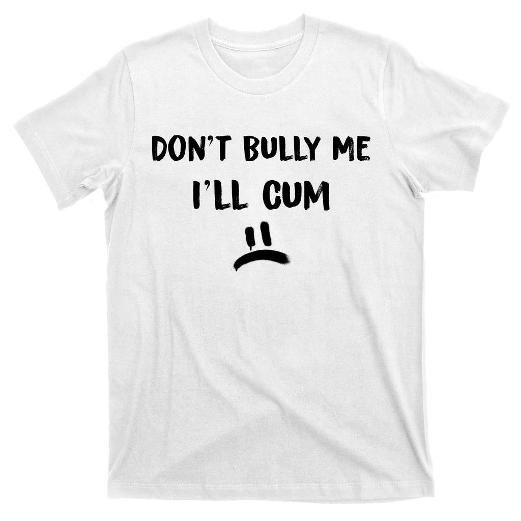 Dont Bully Me Ill Cum Funny Humor Anti Bullying T-Shirt