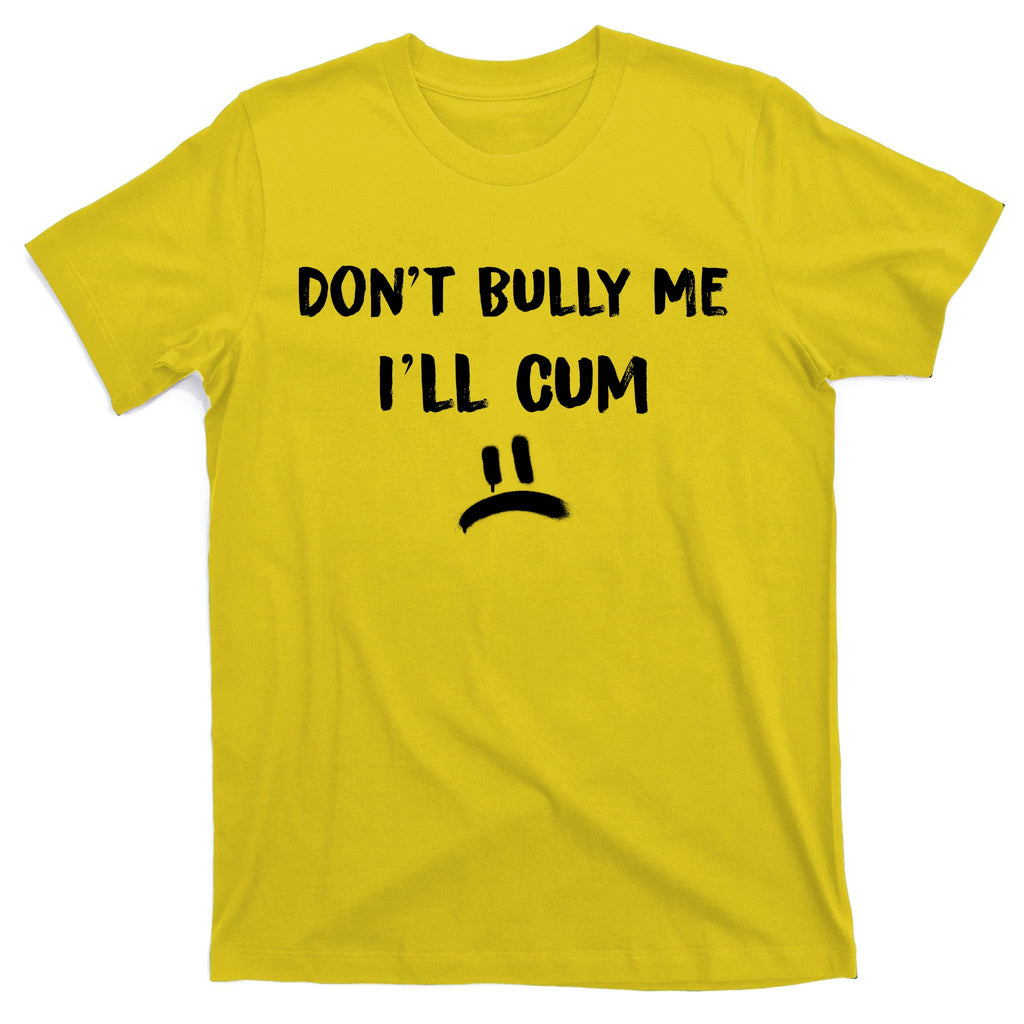 Dont Bully Me Ill Cum Funny Humor Anti Bullying T-Shirt