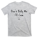 Don't Bully Me I Will Cum T-Shirt