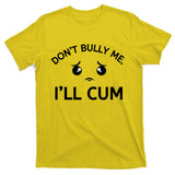 Don’t Bully Me. I’ll Cum T-Shirt