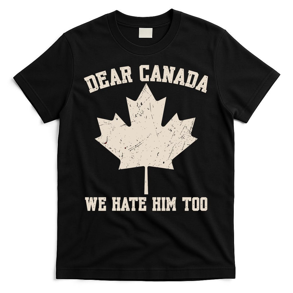 Dear Canada We Hate Him Too Anti Trump T-Shirt