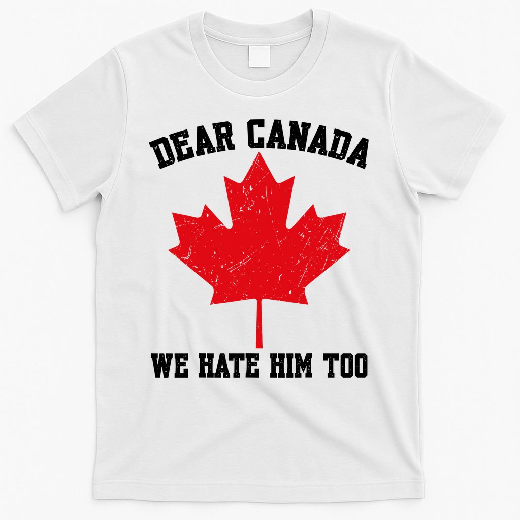 Dear Canada We Hate Him Too Anti Trump T-Shirt