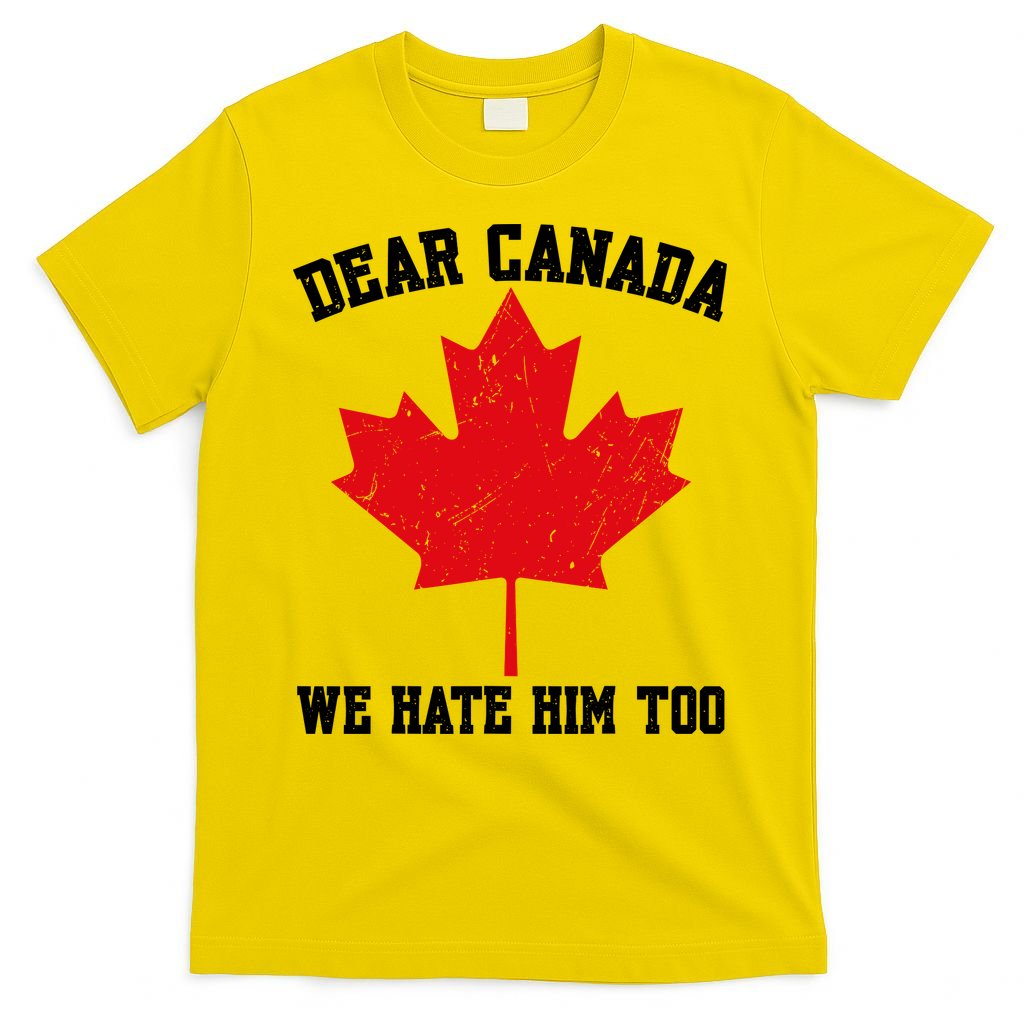 Dear Canada We Hate Him Too Anti Trump T-Shirt