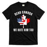 Dear Canada We Hate Him Too Anti Trump Canadian Protest T-Shirt