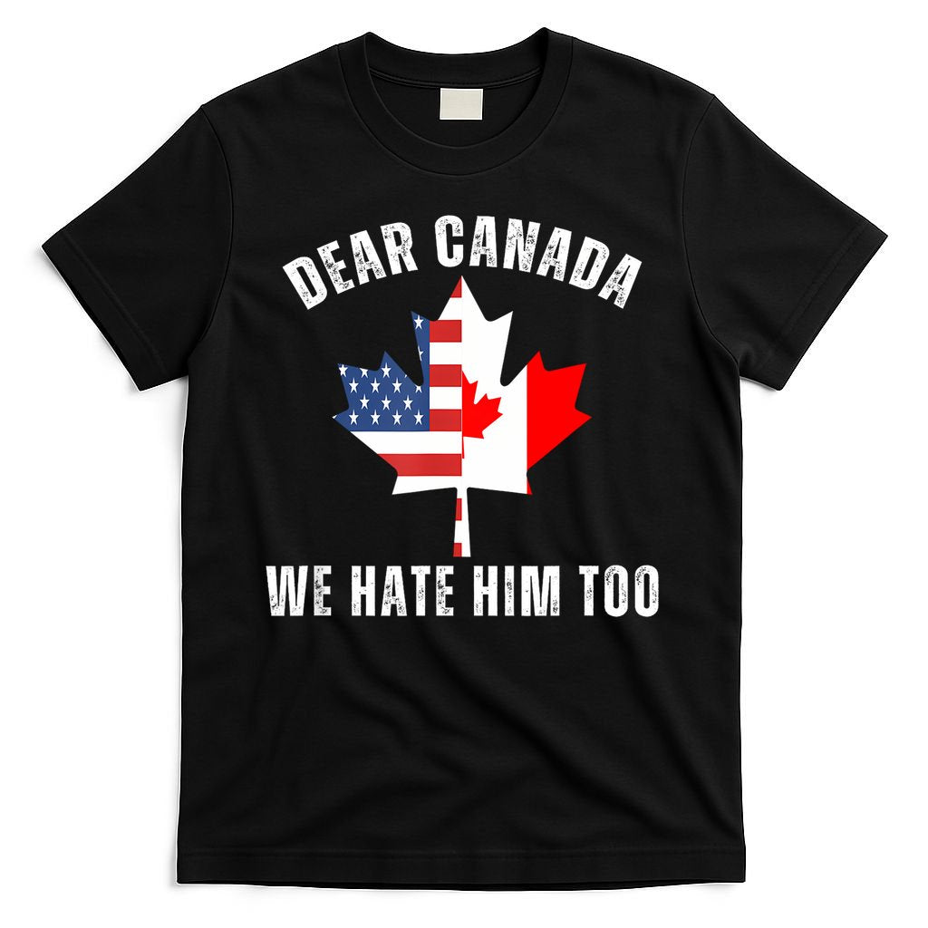 Dear Canada We Hate Him Too Anti Trump Canadian Protest T-Shirt