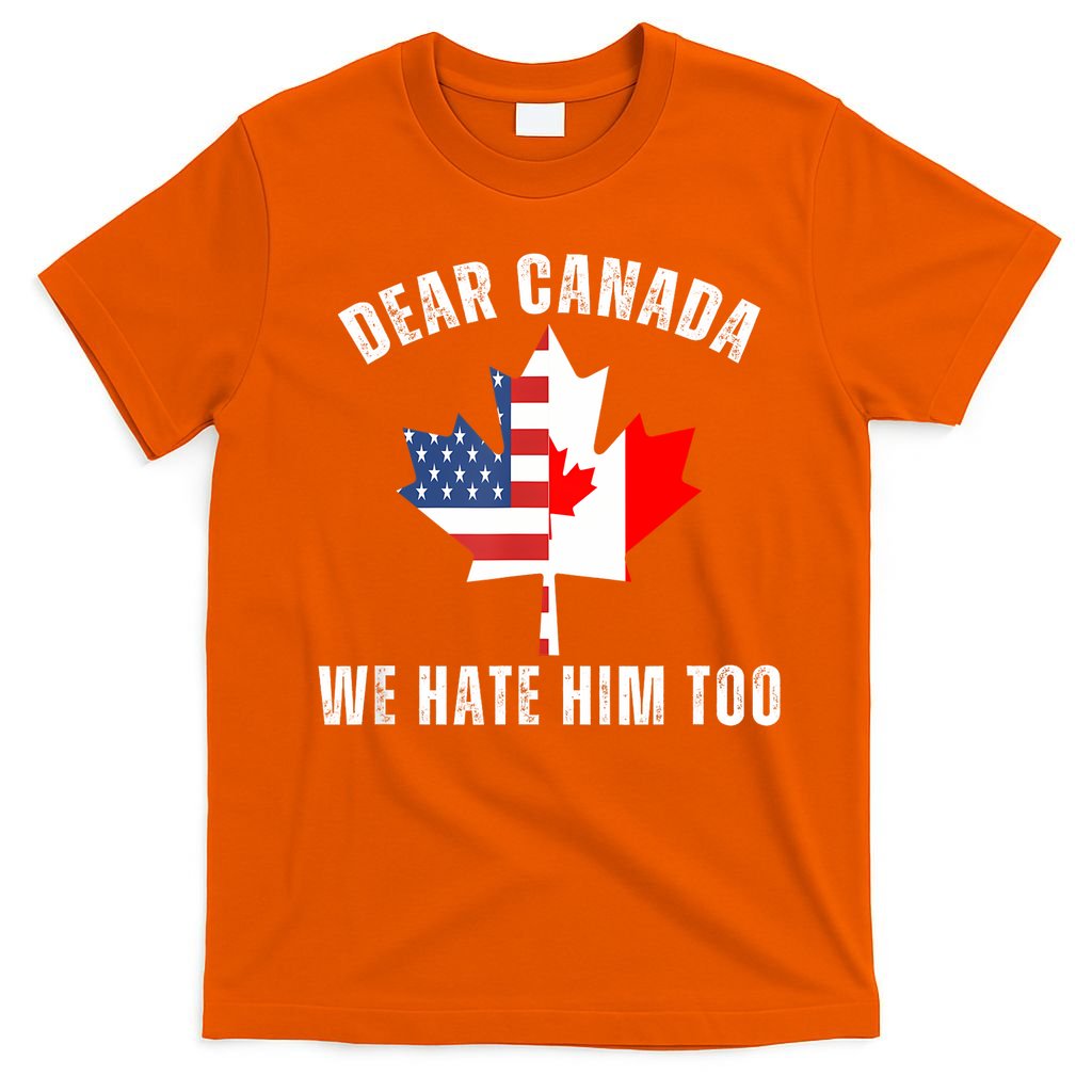 Dear Canada We Hate Him Too Anti Trump Canadian Protest T-Shirt