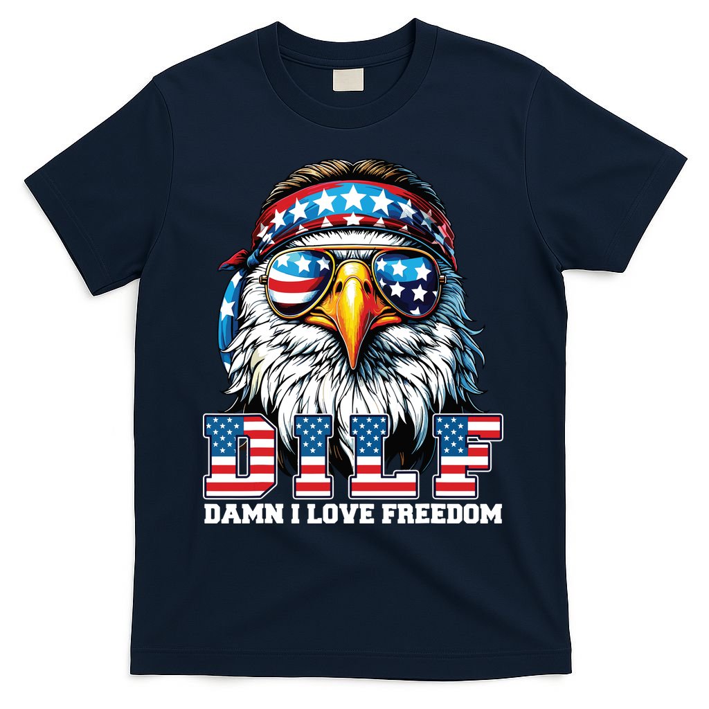 Dilf Damn I Love Freedom Eagle Funny Patriotic 4th Of July T-Shirt