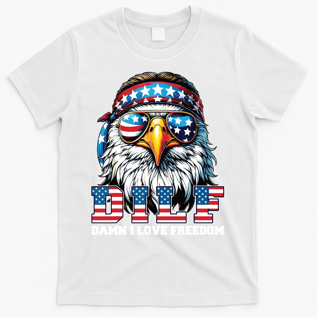 Dilf Damn I Love Freedom Eagle Funny Patriotic 4th Of July T-Shirt