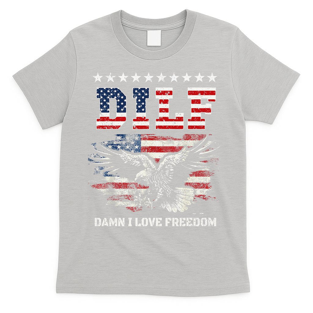 Dilf Damn I Love Freedom Eagle Funny Patriotic 4th Of July T-Shirt