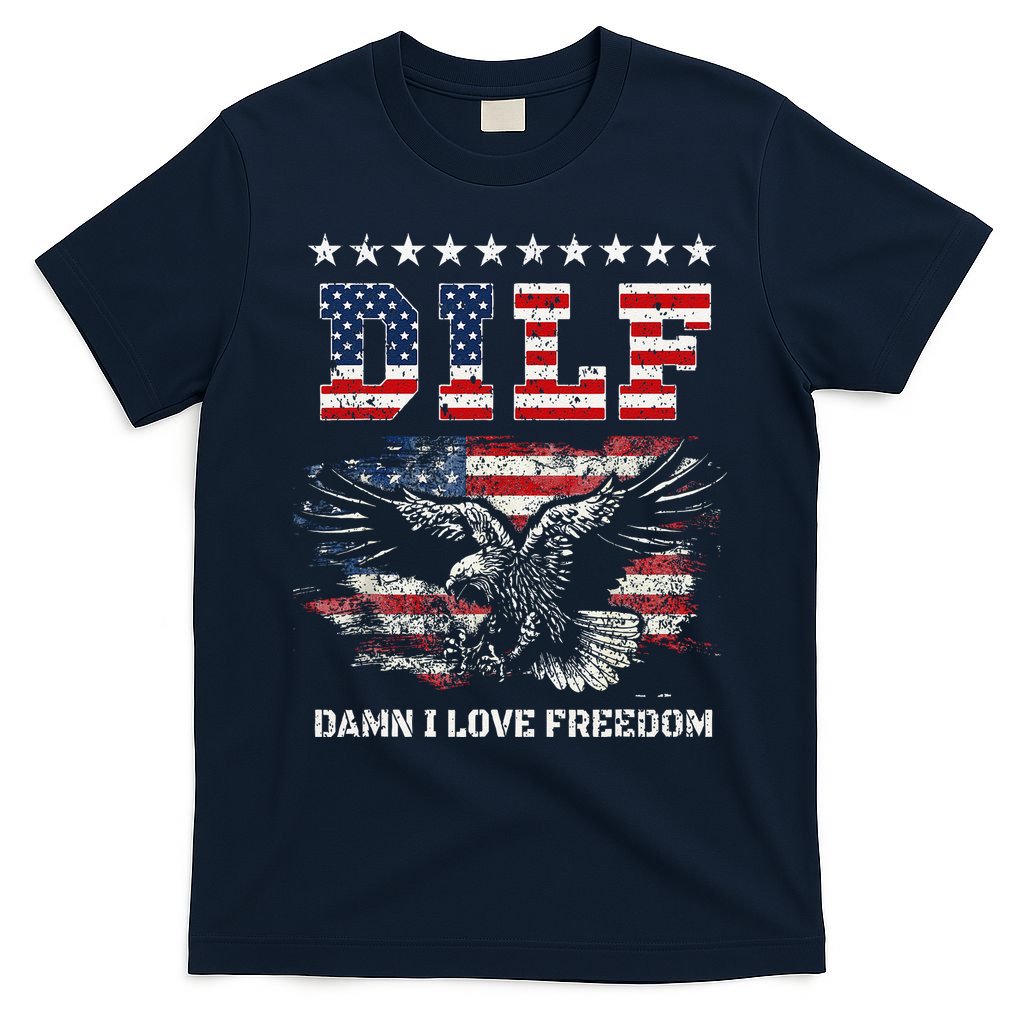 Dilf Damn I Love Freedom Eagle Funny Patriotic 4th Of July T-Shirt