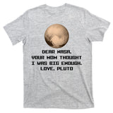Dear NASA Your Mom Though I Was Big Enough Love Pluto T-Shirt