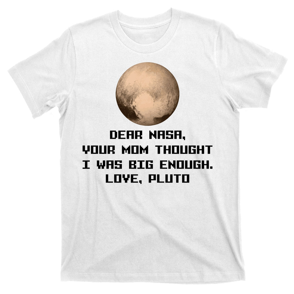 Dear NASA Your Mom Though I Was Big Enough Love Pluto T-Shirt
